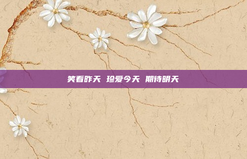 笑看昨天 珍爱今天 期待明天