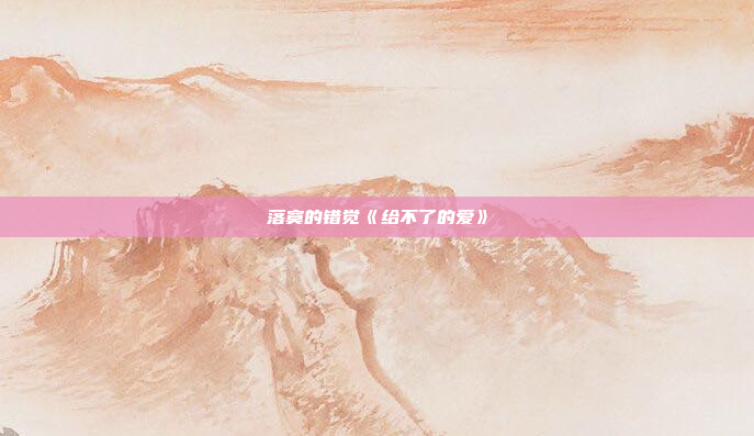 落寞的错觉《给不了的爱》