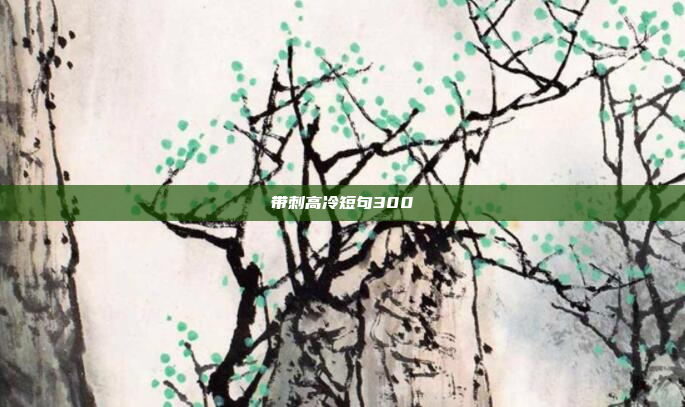 带刺高冷短句300