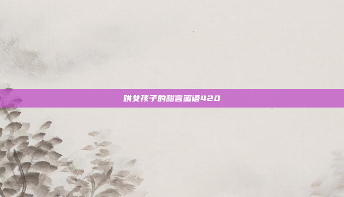 哄女孩子的甜言蜜语420