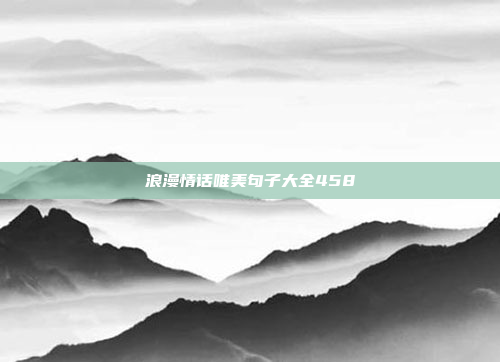 浪漫情话唯美句子大全458
