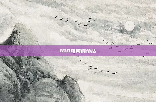 100句肉麻情话